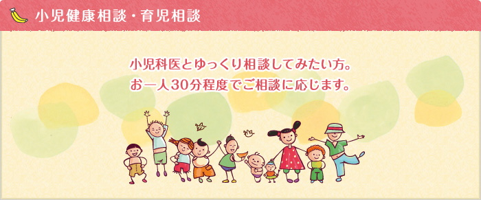 小児健康相談・育児相談 小児科医とゆっくり相談してみたい方。お一人30分程度でご相談に応じます。
