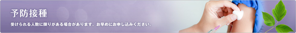 予防接種 受けられる人数に限りがある場合があります。お早めにお申し込みください。