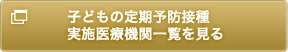 子どもの定期予防接種実施医療機関一覧を見る