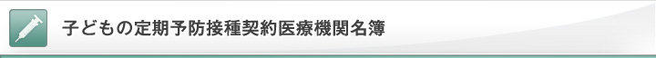 子どもの定期予防接種契約医療機関名簿 